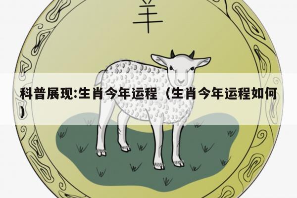 科普展现:生肖今年运程（生肖今年运程如何）