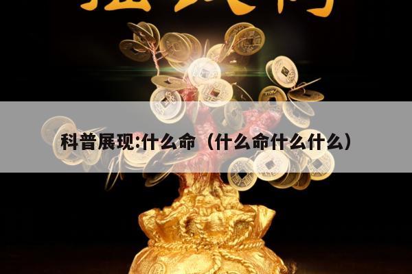 科普展现:什么命（什么命什么什么）