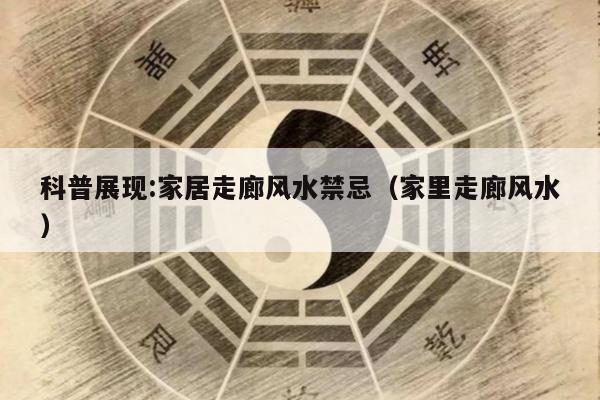 科普展现:家居走廊风水禁忌（家里走廊风水）