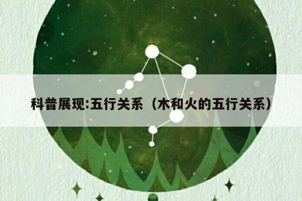 科普展现:五行关系（木和火的五行关系）