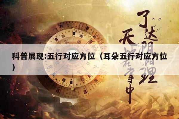科普展现:五行对应方位（耳朵五行对应方位）