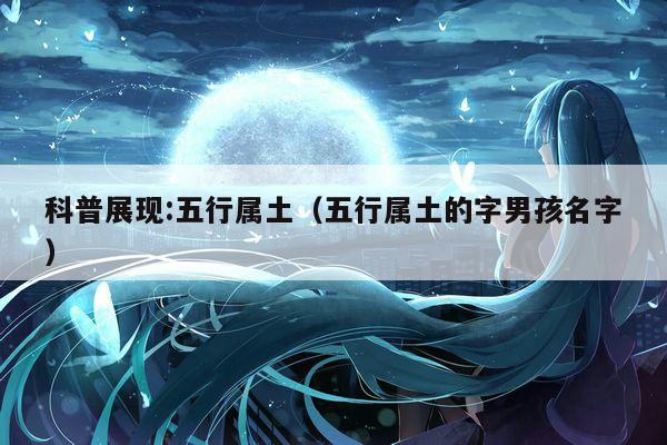 科普展现:五行属土（五行属土的字男孩名字）