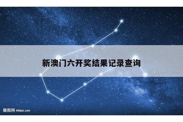 新澳门六开奖结果记录查询