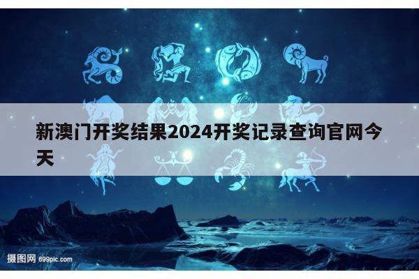 新澳门开奖结果2024开奖记录查询官网今天