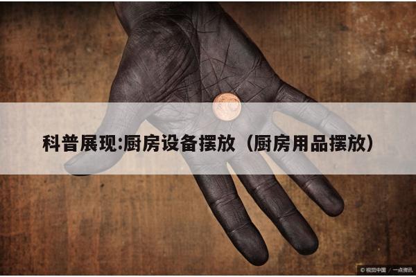 科普展现:厨房设备摆放（厨房用品摆放）
