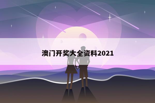 澳门开奖大全资料2021