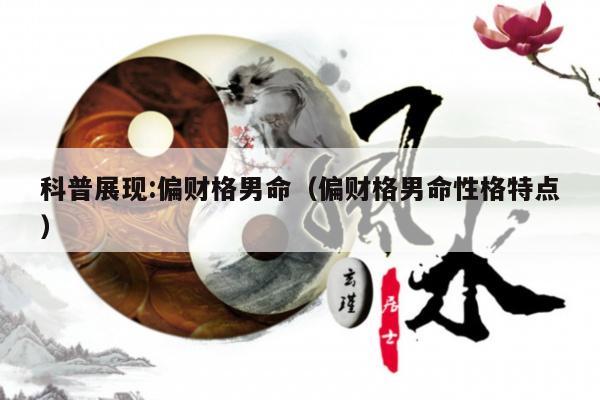科普展现:偏财格男命（偏财格男命性格特点）