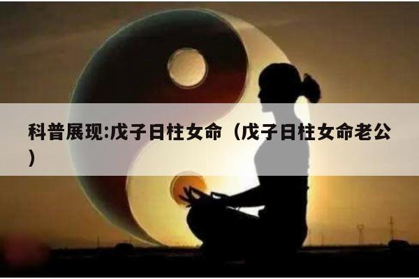 科普展现:戊子日柱女命（戊子日柱女命老公）