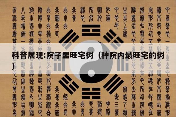 科普展现:院子里旺宅树（种院内最旺宅的树）