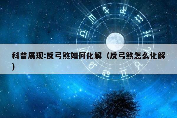 科普展现:反弓煞如何化解（反弓煞怎么化解）