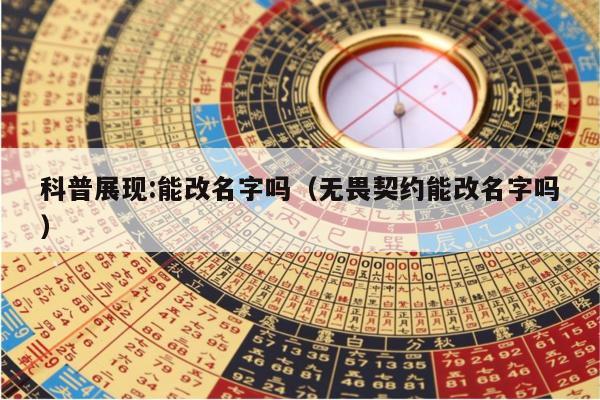 科普展现:能改名字吗（无畏契约能改名字吗）