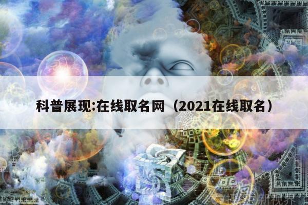 科普展现:在线取名网（2021在线取名）