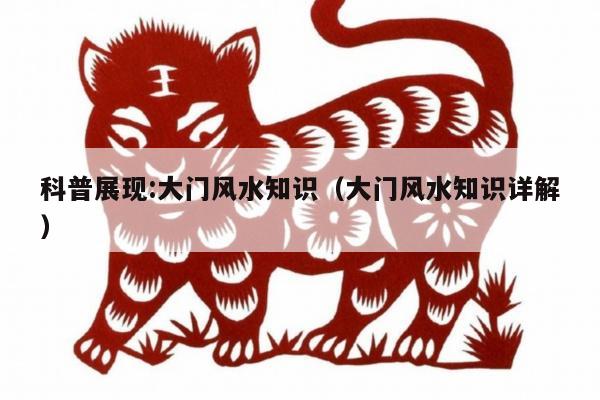 科普展现:大门风水知识（大门风水知识详解）