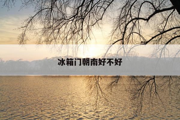 冰箱门朝南好不好
